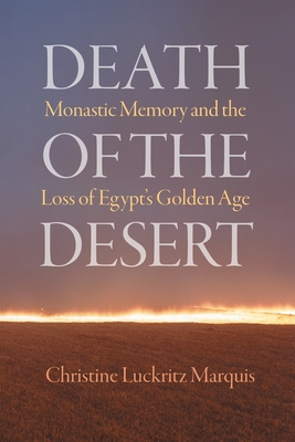 Image for Death of the Desert: Monastic Memory and the Loss of Egypt's Golden Age (Divinations: Rereading Late Ancient Religion)