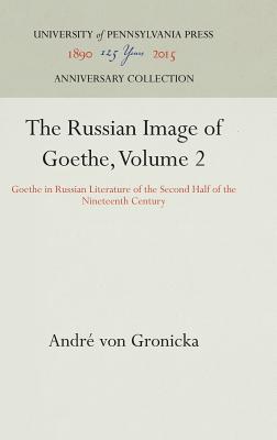 The Russian Image of Goethe: Goethe in Russian Literature of the Second Half of the Nineteenth Century, ANDRE VON GRONICKA The Russian Image of Goethe: Goethe in Russian Literature of the Second Half of the Nineteenth Century, ANDRE VON GRONICKA