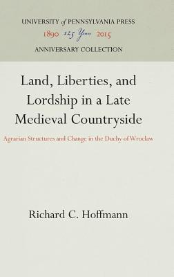 Land, Liberties, and Lordship in a Late Medieval Countryside: Agrarian Structures and Change in the Duchy of Wroclaw (Anniversary Collection)