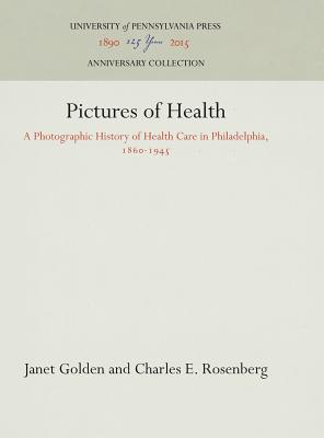 Pictures of Health: A Photographic History of Health Care in Philadelphia, 1860-1945 (Anniversary Collection)