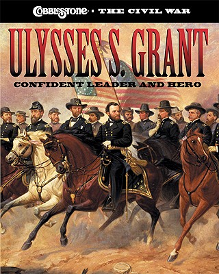 Image for Ulysses S. Grant: Confident Leader and Hero (Cobblestone the Civil War) Ulysses S. Grant: Confident Leader and Hero (Cobblestone the Civil War)