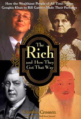 The Rich and How They Got That Way: How the Wealthiest People of All Time--from Genghis Khan to Bill Gates--Made Their Fortunes
