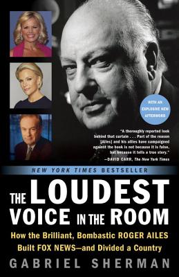 Image for Loudest Voice in the Room: How the Brilliant, Bombastic Roger Ailes Built Fox Ne