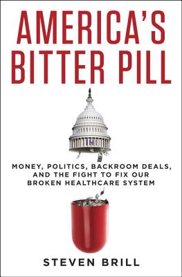 America's Bitter Pill: Money, Politics, Backroom deals, and the Fight to Fix Our Broken Healthcare System