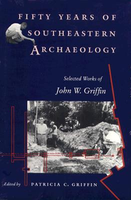 FIFTY YEARS OF SOUTHEASTERN ARCHAEOLOGY Selected Works of John W. Griffin