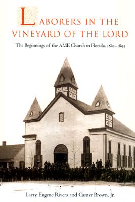 LABORERS IN THE VINEYARD OF THE LORD : THE BEGINNINGS OF THE AME CHURCH IN FLORIDA, 1865-1895 (HISTORY OF AFRICAN-AMERICAN RELIGIONS SER.)