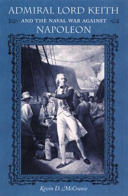 ADMIRAL LORD KEITH AND THE NAVAL WAR AGAINST NAPOLEON (NEW PERSPECTIVES ON MARITIME HISTORY AND NAUTICAL ARCHAEOLOGY)
