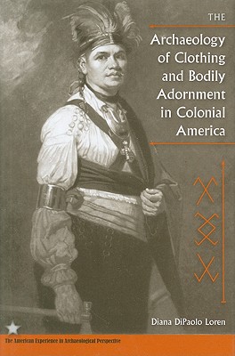 The Archaeology of Clothing and Bodily Adornment in Colonial America (The American Experience in Archaeological Perspective)