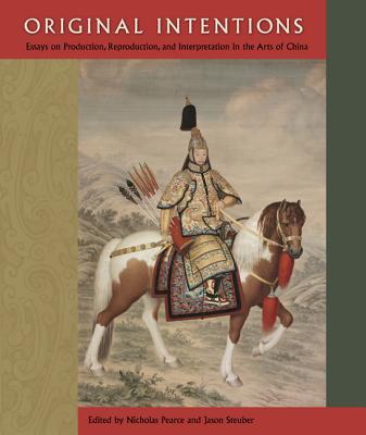 Original Intentions: Essays on Production, Reproduction, and Interpretation in the Arts of China (Cofrin Asian Art Series)