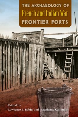 Image for The Archaeology of French and Indian War Frontier Forts The Archaeology of French and Indian War Frontier Forts