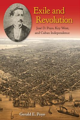EXILE AND REVOLUTION: JOS D. POYO, KEY WEST, AND CUBAN INDEPENDENCE