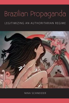 Brazilian Propaganda: Legitimizing an Authoritarian Regime [Hardcover] Schneider, Nina