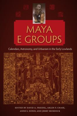 Image for MAYA E GROUPS: CALENDARS, ASTRONOMY, AND URBANISM IN THE EARLY LOWLANDS; Maya And Mesoamerican Studies MAYA E GROUPS: CALENDARS, ASTRONOMY, AND URBANISM IN THE EARLY LOWLANDS; Maya And Mesoamerican Studies
