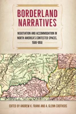 BORDERLAND NARRATIVES: NEGOTIATION AND ACCOMMODATION IN NORTH AMERICAS CONTESTED SPACES, 1500-1850 (CONTESTED BOUNDARIES)