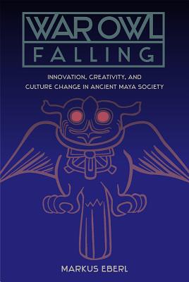 WAR OWL FALLING: INNOVATION, CREATIVITY, AND CULTURE CHANGE IN ANCIENT MAYA SOCIETY