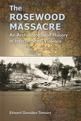 Image for The Rosewood Massacre - an Archaeology and History of Intersectional Violence (Cultural Heritage Studies) The Rosewood Massacre - an Archaeology and History of Intersectional Violence (Cultural Heritage Studies)