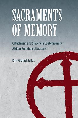 SACRAMENTS OF MEMORY: CATHOLICISM AND SLAVERY IN CONTEMPORARY AFRICAN AMERICAN LITERATURE