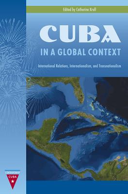 CUBA IN A GLOBAL CONTEXT: INTERNATIONAL RELATIONS, INTERNATIONALISM, AND TRANSNATIONALISM
