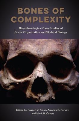 Bones of Complexity: Bioarchaeological Case Studies of Social Organization and Skeletal Biology (Bioarchaeological Interpretations of the Human Past: Local, Regional, and Global Perspectives)