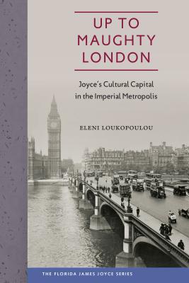 UP TO MAUGHTY LONDON: JOYCE'S CULTURAL CAPITAL IN THE IMPERIAL METROPOLIS