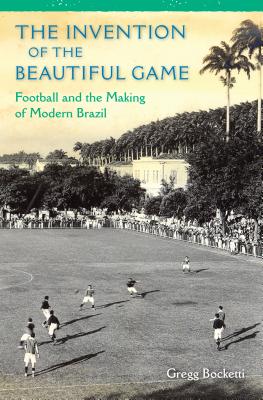 The Invention of the Beautiful Game: Football and the Making of Modern Brazil [Hardcover] Bocketti, Gregg