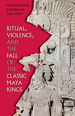 Image for Ritual, Violence, and the Fall of the Classic Maya Kings (Maya Studies) Ritual, Violence, and the Fall of the Classic Maya Kings (Maya Studies)
