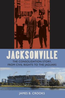 Jacksonville. the Consolidation Story, from Civil Rights to the Jaguars (The Florida History and Culture Series)