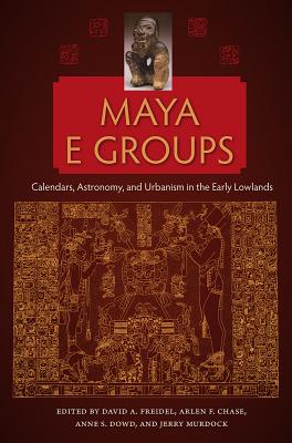Image for MAYA E GROUPS: CALENDARS, ASTRONOMY, AND URBANISM IN THE EARLY LOWLANDS; Maya And Mesoamerican Studies MAYA E GROUPS: CALENDARS, ASTRONOMY, AND URBANISM IN THE EARLY LOWLANDS; Maya And Mesoamerican Studies