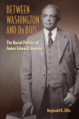 Image for BETWEEN WASHINGTON AND DU BOIS: THE RACIAL POLITICS OF JAMES EDWARD SHEPARD BETWEEN WASHINGTON AND DU BOIS: THE RACIAL POLITICS OF JAMES EDWARD SHEPARD