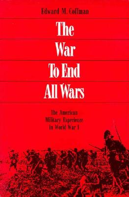 THE WAR TO END ALL WARS: THE AMERICAN MILITARY EXPERIENCE IN WORLD WAR I (SIGNED BYB AUTHOR)