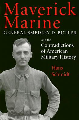 Maverick Marine: General Smedley D. Butler and the Contradictions of American Military History