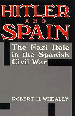 Hitler and Spain: The Nazi Role in the Spanish Civil War 1936-1939