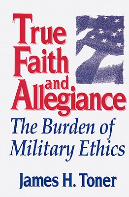 True Faith And Allegiance: The Burden of Military Ethics (Classical Resources Series; 3)