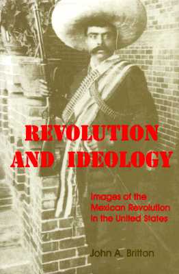 REVOLUTION AND IDEOLOGY: IMAGES OF THE MEXICAN REVOLUTION IN THE UNITED STATES