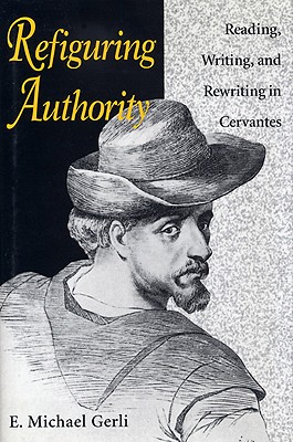 REFIGURING AUTHORITY: READING, WRITING, AND REWRITING IN CERVANTES (STUDIES IN ROMANCE LANGUAGES)