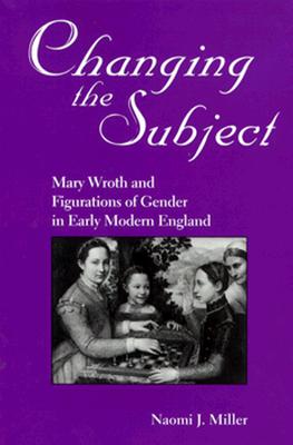 CHANGING THE SUBJECT: MARY WROTH AND FIGURATIONS OF GENDER IN EARLY MODERN ENGLAND (STUDIES IN THE ENGLISH RENAISSANCE)