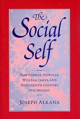 SOCIAL SELF: HAWTHORNE, HOWELLS, WILLIAM JAMES, AND NINETEENTH-CENTURY PSYCHOLOGY (INSTITUTIONAL STUDIES)