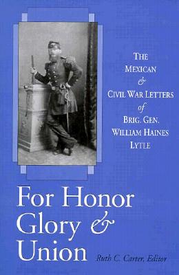 For Honor, Glory, and Union: The Mexican and Civil War Letters of Brig. Gen. William Haines Lytle