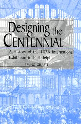 DESIGNING THE CENTENNIAL : A HISTORY OF THE 1876 INTERNATIONAL EXHIBITION IN PHILADELPHIA (MATERIAL WORLDS SER.)