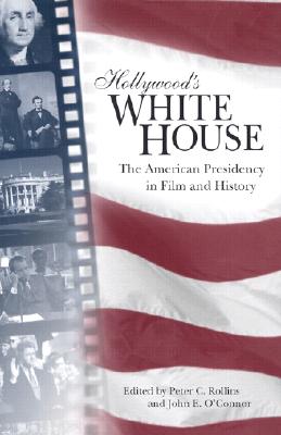 HOLLYWOOD'S WHITE HOUSE: THE AMERICAN PRESIDENCY IN FILM AND HISTORY