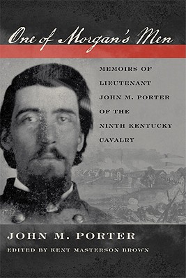 ONE OF MORGAN'S MEN: MEMOIRS OF LIEUTENANT JOHN M. PORTER OF THE NINTH KENTUCKY CAVALRY