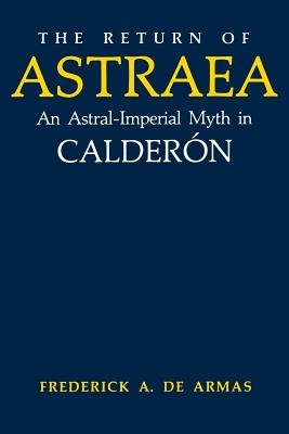 The Return of Astraea: An Astral-Imperial Myth in Caldern (Studies In Romance Languages)