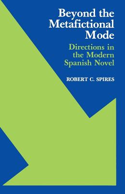 BEYOND THE METAFICTIONAL MODE: DIRECTIONS IN THE MODERN SPANISH NOVEL (STUDIES IN ROMANCE LANGUAGES)