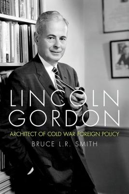 LINCOLN GORDON: ARCHITECT OF COLD WAR FOREIGN POLICY