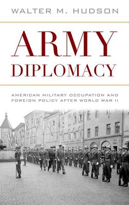Army Diplomacy: American Military Occupation and Foreign Policy after World War II (Battles and Campaigns Series)