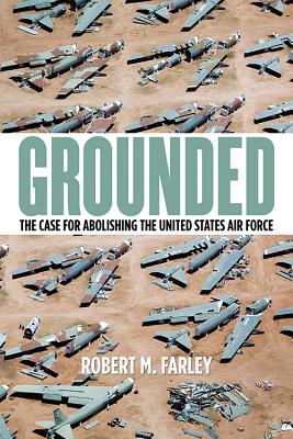 Grounded: The Case for Abolishing the United States Air Force (Studies In Conflict Diplomacy Peace)