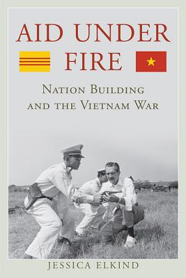 Aid Under Fire: Nation Building and the Vietnam War (Studies In Conflict Diplomacy Peace)