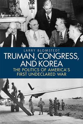 Truman, Congress, and Korea: The Politics of America's First Undeclared War (Studies In Conflict Diplomacy Peace)