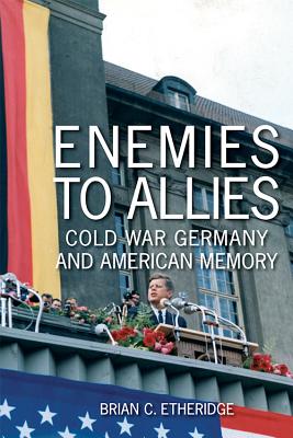 Enemies to Allies: Cold War Germany and American Memory (Studies In Conflict Diplomacy Peace)