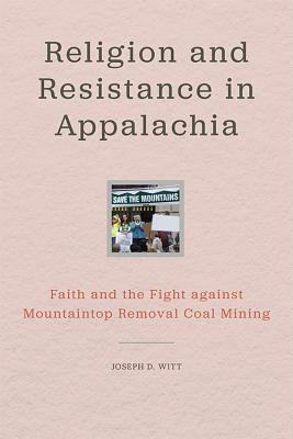 RELIGION AND RESISTANCE IN APPALACHIA: FAITH AND THE FIGHT AGAINST MOUNTAINTOP REMOVAL COAL MINING